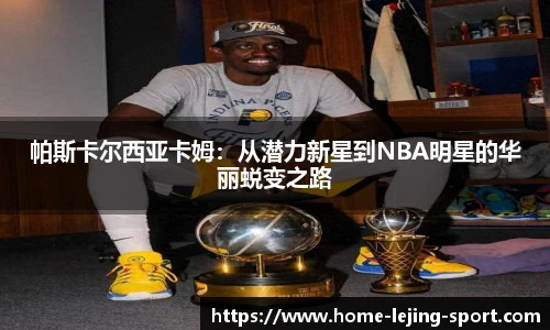 帕斯卡尔西亚卡姆：从潜力新星到NBA明星的华丽蜕变之路