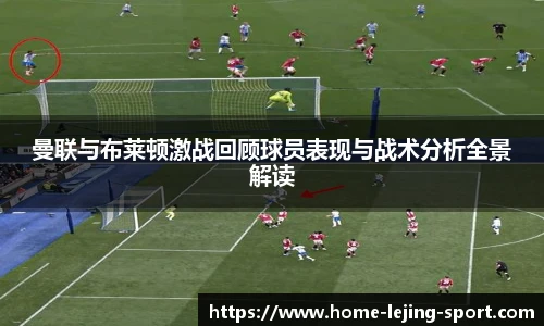 曼联与布莱顿激战回顾球员表现与战术分析全景解读