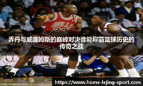 乔丹与威廉姆斯的巅峰对决谁能称霸篮球历史的传奇之战