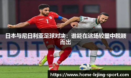 日本与尼日利亚足球对决：谁能在这场较量中脱颖而出