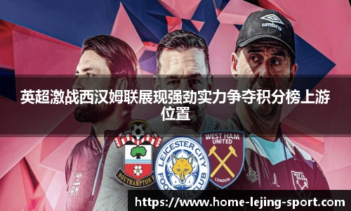 英超激战西汉姆联展现强劲实力争夺积分榜上游位置