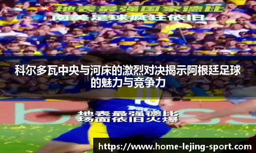科尔多瓦中央与河床的激烈对决揭示阿根廷足球的魅力与竞争力