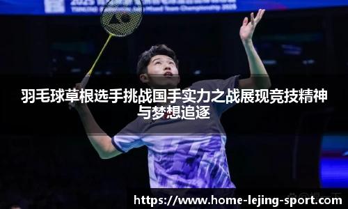 羽毛球草根选手挑战国手实力之战展现竞技精神与梦想追逐