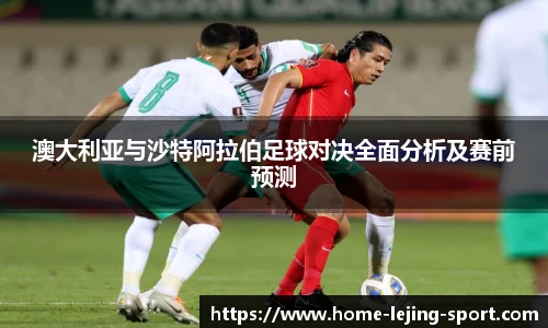 澳大利亚与沙特阿拉伯足球对决全面分析及赛前预测