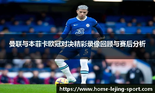 曼联与本菲卡欧冠对决精彩录像回顾与赛后分析