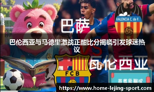 巴伦西亚与马德里激战正酣比分揭晓引发球迷热议