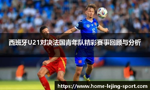 西班牙U21对决法国青年队精彩赛事回顾与分析