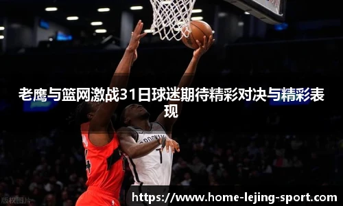 老鹰与篮网激战31日球迷期待精彩对决与精彩表现