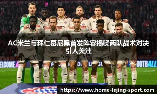 AC米兰与拜仁慕尼黑首发阵容揭晓两队战术对决引人关注