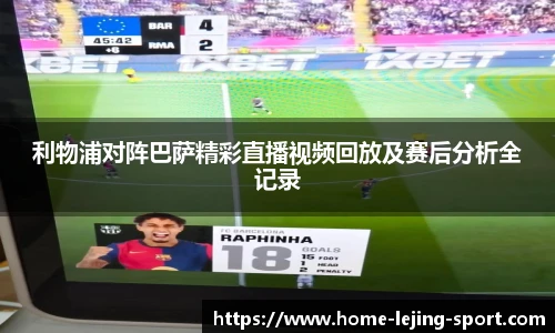 利物浦对阵巴萨精彩直播视频回放及赛后分析全记录