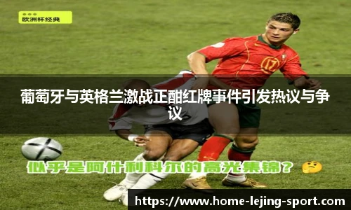 葡萄牙与英格兰激战正酣红牌事件引发热议与争议