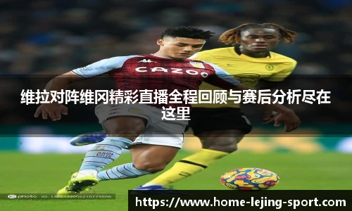 维拉对阵维冈精彩直播全程回顾与赛后分析尽在这里